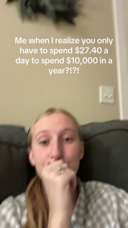 Opening frame: Me when I realize you only have to spend $27.40 a day to spend $10,000 in a year